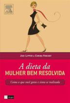 A Dieta da Mulher Bem Resolvida. Coma o Que Você Gosta e Sinta-se Realizada