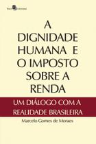 A Dignidade Humana e o Imposto Sobre a Renda: um Diálogo com a Realidade Brasileira A Dignidade Humana e o Imposto Sobre a Renda: um Diálogo com a Realidade Brasileira