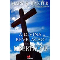 A Divina Revelação da Libertação - Mary K. Baxter - VALENTE A Divina Revelação da Libertação - Mary K. Baxter - VALENTE