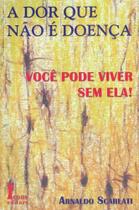 A Dor Que Não é Doença. Você Pode Viver Sem Ela A Dor Que Não é Doença. Você Pode Viver Sem Ela