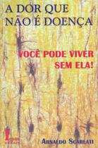 A Dor Que Não é Doença. Você Pode Viver Sem Ela A Dor Que Não é Doença. Você Pode Viver Sem Ela