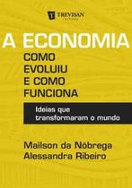 A economia - como evoluiu e como funciona: ideias que transformaram o mundo - TREVISAN