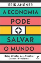 A Economia Pode Salvar O Mundo - Ideias Simples Para Resolver Grandes Problemas