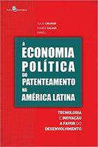 A Economia Política do Patenteamento na América Latina: Tecnologia e Inovação a Favor do Desenvolvim - Paco Editorial