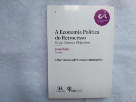 A Economia Política do Retrocesso - Crise, Causas e Objectivos - José Reis - Almedina