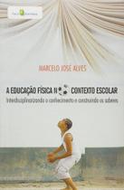 A Educação Física no Contexto Escolar: Interdisciplinando o Conhecimento e Construindo os Saberes A Educação Física no Contexto Escolar: Interdisciplinando o Conhecimento e Construindo os Saberes