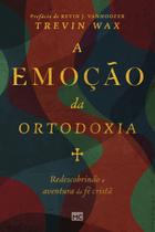 A Emoção da Ortodoxia - Redescobrindo a Aventura da Fé Cristã A Emoção da Ortodoxia - Redescobrindo a Aventura da Fé Cristã