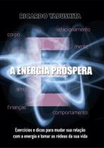 A Energia Prospera - Exercicios E Dicas Para Mudar Sua Relacao Com A Energia E Tomar As Redeas Da Sua Vida - SCORTECCI
