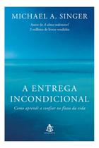 A Entrega Incondicional - Como Aprendi a Confiar no Fluxo da Vida