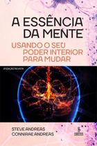 A Essência da Mente - Usando o Seu Poder Interior Para Mudar A Essência da Mente - Usando o Seu Poder Interior Para Mudar