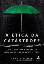 A ética da catástrofe: como decidir bem em um mundo de escolhas difíceis A ética da catástrofe: como decidir bem em um mundo de escolhas difíceis