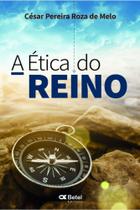A ÉTICA DO REINO César Pereira Roza de Melo A ÉTICA DO REINO César Pereira Roza de Melo