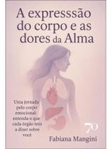 A expressão do corpo e as dores da alma A expressão do corpo e as dores da alma
