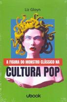 A Figura do Monstro Clássico na Cultura pop - Ubook A Figura do Monstro Clássico na Cultura pop - Ubook