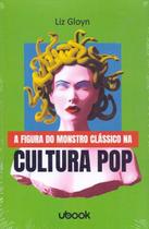 A FIGURA DO MONSTRO CLáSSICO NA CULTURA POP - UBOOK