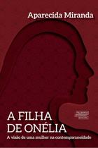 A Filha De Onélia - A Visão De Uma Mulher Na Contemporaneidade A Filha De Onélia - A Visão De Uma Mulher Na Contemporaneidade