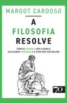 A Filosofia Resolve - Como Os Filósofos Nos Ajudam A Solucionar Problemas E A Viver Uma Vida Melhor - EDICOES 70 A Filosofia Resolve - Como Os Filósofos Nos Ajudam A Solucionar Problemas E A Viver Uma Vida Melhor - EDICOES 70