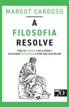 A Filosofia Resolve - Como Os Filósofos Nos Ajudam A Solucionar Problemas E A Viver Uma Vida Melhor - EDICOES 70 A Filosofia Resolve - Como Os Filósofos Nos Ajudam A Solucionar Problemas E A Viver Uma Vida Melhor - EDICOES 70