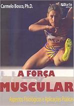 A Força Muscular: Aspectos Fisiologicos E Aplicações Práticas - Carmelo Bosco - Ed.Phorte 1ª Ed. -