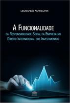 A Funcionalidade da Responsabilidade Social da Empresa no Direito Internacional dos Investimentos A Funcionalidade da Responsabilidade Social da Empresa no Direito Internacional dos Investimentos