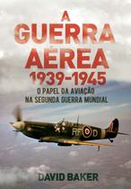 A Guerra Aérea - 1939-1945 - O Papel da Aviação na Segunda Guerra Mundial A Guerra Aérea - 1939-1945 - O Papel da Aviação na Segunda Guerra Mundial