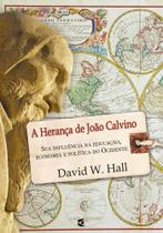 A Herança de João Calvino - Cultura Cristã A Herança de João Calvino - Cultura Cristã