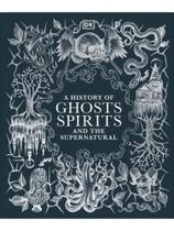 A history of ghosts, spirits and the supernatural A history of ghosts, spirits and the supernatural