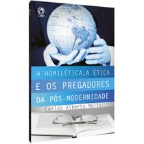 A homilética, a Ética e os Pregadores da Pós-Modernidade Carlos Alberto Mello