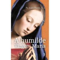 A humilde Virgem Maria: Elevações sobre os mistérios de sua vida (Pe. Louis Perroy, S.J.) - Edições Livre