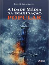 A idade média na imaginação popular A idade média na imaginação popular