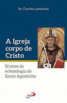 A Igreja Corpo de Cristo - Sintese da eclesiologia de Santo Agostinho - Charles