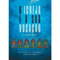 A Igreja e a Sua Vocação Michael W. Goheen - Palavra A Igreja e a Sua Vocação Michael W. Goheen - Palavra