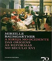 A igreja no ocidente: das origens às reformas no século XVI - Edicoes 70 - Almedina