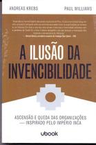 A Ilusão da Invencibilidade: Ascensão e Queda das Organizações - Inspirado pelo Império Inca A Ilusão da Invencibilidade: Ascensão e Queda das Organizações - Inspirado pelo Império Inca