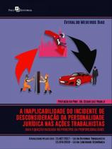 A inaplicabilidade do incidente de desconsideração da personalidade jurídica nas ações trabalhistas A inaplicabilidade do incidente de desconsideração da personalidade jurídica nas ações trabalhistas