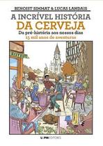 A Incrível História da Cerveja: da Pré-História Ao Nossos Dias - 15 Mil Anos de Aventuras