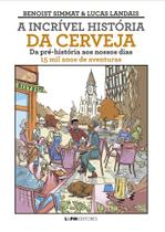 A Incrível História Da Cerveja - Da Pré-História Ao Nossos Dias - 15 Mil Anos De Aventuras A Incrível História Da Cerveja - Da Pré-História Ao Nossos Dias - 15 Mil Anos De Aventuras
