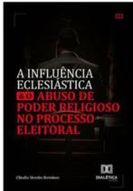 A influencia eclesiastica e o abuso de Poder religioso no processo eleitoral