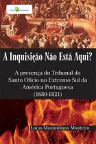 A Inquisição Não Está Aqui A Presença do Tribunal do Santo Ofício no Extremo Sul da América Portugu