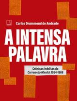 A Intensa Palavra - Crônicas Inéditas do Correio da Manhã, 1954-1969 A Intensa Palavra - Crônicas Inéditas do Correio da Manhã, 1954-1969