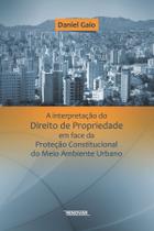A Interpretação do Direito de Propriedade em Face da Proteção Constitucional do Meio Ambiente A Interpretação do Direito de Propriedade em Face da Proteção Constitucional do Meio Ambiente