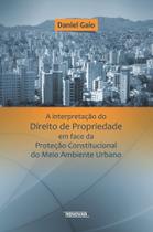 A interpretação do direito de propriedade em face da proteção constitucional do meio ambiente urbano A interpretação do direito de propriedade em face da proteção constitucional do meio ambiente urbano