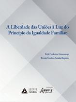A Liberdade das Uniões à Luz do Principio da Igualdade Familiar - Editora Appris