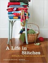 A Life in Stitches: Knitting My Way through Love, Loss, and Laughter A Life in Stitches: Knitting My Way through Love, Loss, and Laughter