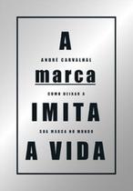 A marca imita a vida: como deixar a sua marca no mundo A marca imita a vida: como deixar a sua marca no mundo