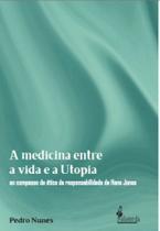 A Medicina Entre A Vida E A Utopia - Ao Compasso Da Ética Da Responsabilidade De Hans Jonas
