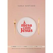 A Mesa Com Jesus Carla Santiago - Palavra A Mesa Com Jesus Carla Santiago - Palavra