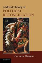 A Moral Theory of Political Reconciliation - Cambridge University Press