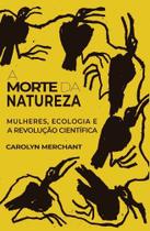 A Morte da Natureza - Mulheres, Ecologia e a Revolução Científica