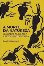 A Morte da Natureza - Mulheres, Ecologia e a Revolução Científica